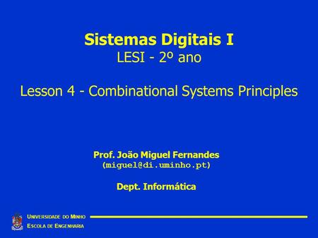 Sistemas Digitais I LESI - 2º ano Lesson 4 - Combinational Systems Principles U NIVERSIDADE DO M INHO E SCOLA DE E NGENHARIA Prof. João Miguel Fernandes.