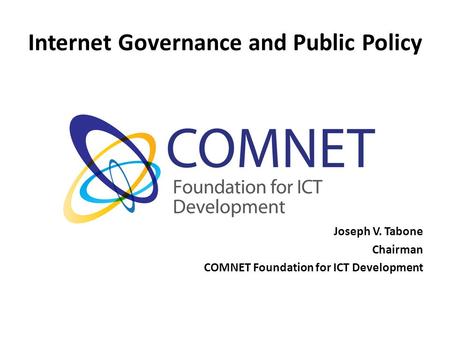 Internet Governance and Public Policy Joseph V. Tabone Chairman COMNET Foundation for ICT Development.