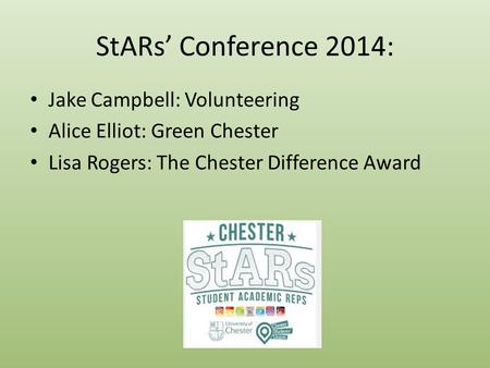 StARs’ Conference 2014: Jake Campbell: Volunteering Alice Elliot: Green Chester Lisa Rogers: The Chester Difference Award.