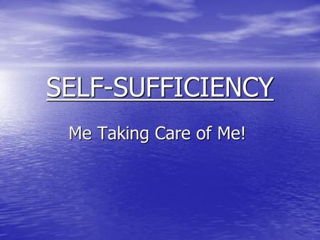 SELF-SUFFICIENCY Me Taking Care of Me!. The Definition of SELF-SUFFICIENCY 1. Able to provide for oneself without the help of others. 2. Being independent.