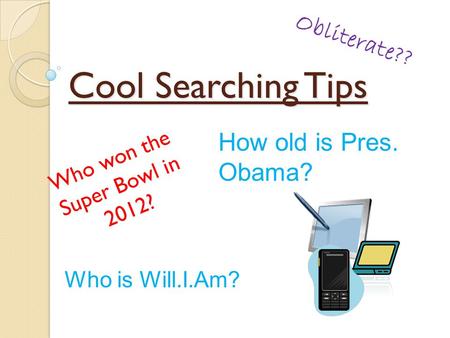 Cool Searching Tips Who won the Super Bowl in 2012? How old is Pres. Obama? Obliterate?? Who is Will.I.Am?