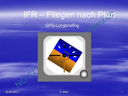 NO COPY – www.fliegerbreu.de 1 IFR – Fliegen nach Plan GPS-Longbriefing 02.09.2012G. Breu.