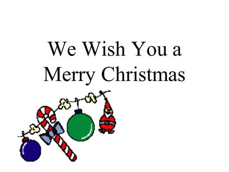 We Wish You a Merry Christmas. We wish you a Merry Christmas.