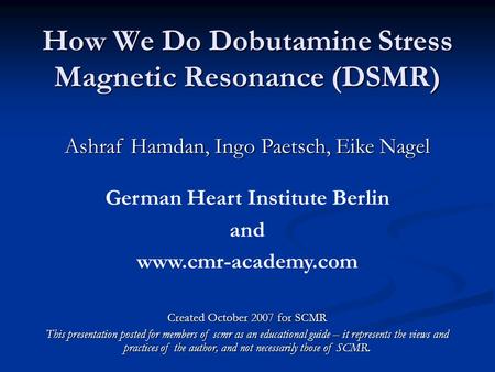 How We Do Dobutamine Stress Magnetic Resonance (DSMR) Ashraf Hamdan, Ingo Paetsch, Eike Nagel German Heart Institute Berlin and www.cmr-academy.com Created.