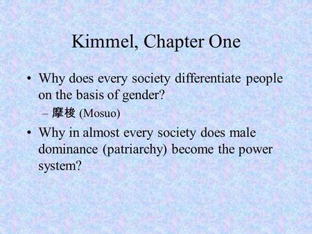 Kimmel, Chapter One Why does every society differentiate people on the basis of gender? 摩梭 (Mosuo) Why in almost every society does male dominance (patriarchy)