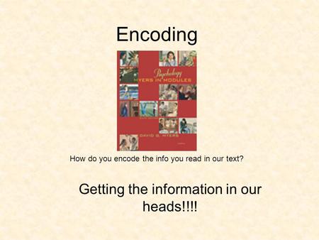 Encoding Getting the information in our heads!!!! How do you encode the info you read in our text?