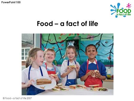 PowerPoint 100 Food – a fact of life © Food – a fact of life 2007.