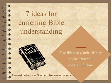 7 ideas for enriching Bible understanding The Bible is a rich library to be savored over a lifetime. Howard Culbertson, Southern Nazarene University.