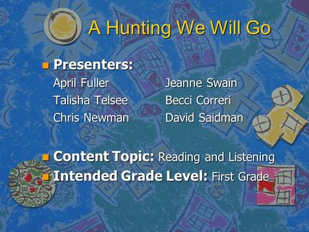 A Hunting We Will Go n Presenters: April Fuller Jeanne Swain Talisha TelseeBecci Correri Chris Newman David Saidman n Content Topic: Reading and Listening.