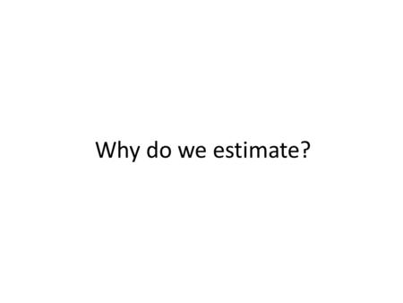 Why do we estimate?. How do we estimate? The cone of uncertainty.