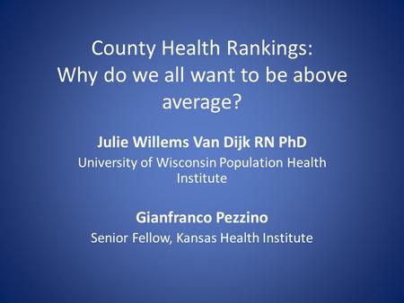 County Health Rankings: Why do we all want to be above average? Julie Willems Van Dijk RN PhD University of Wisconsin Population Health Institute Gianfranco.