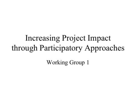 Increasing Project Impact through Participatory Approaches Working Group 1.