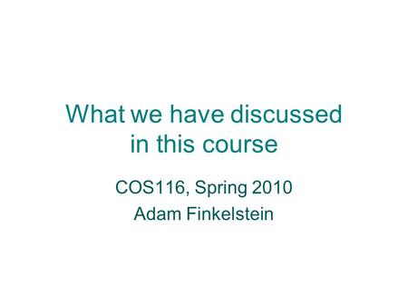 What we have discussed in this course COS116, Spring 2010 Adam Finkelstein.