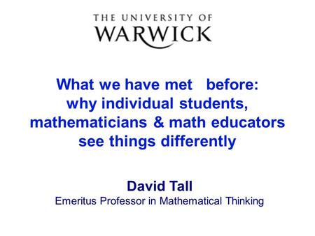 What we have met before: why individual students, mathematicians & math educators see things differently David Tall Emeritus Professor in Mathematical.