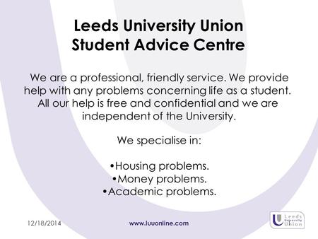 12/18/2014 www.luuonline.com 1 Leeds University Union Student Advice Centre We are a professional, friendly service. We provide help with any problems.