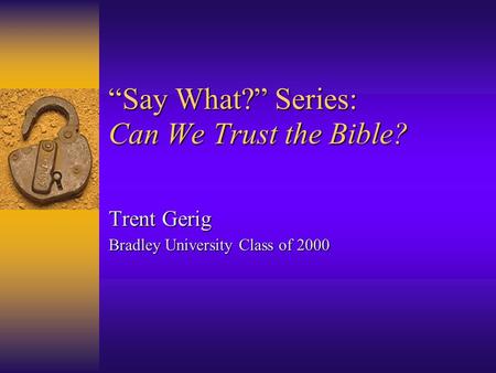 “Say What?” Series: Can We Trust the Bible? Trent Gerig Bradley University Class of 2000.