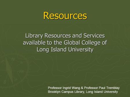 Resources Library Resources and Services available to the Global College of Long Island University Professor Ingrid Wang & Professor Paul Tremblay Brooklyn.