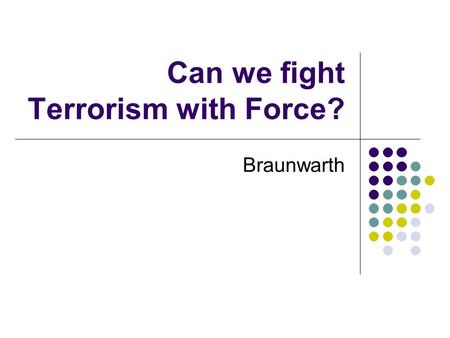 Can we fight Terrorism with Force? Braunwarth. Some Pre-War Claims Saddam Hussein was responsible for 9/11 Saddam Hussein posed a direct threat to the.
