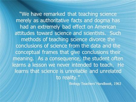 “We have remarked that teaching science merely as authoritative facts and dogma has had an extremely bad effect on American attitudes toward science and.