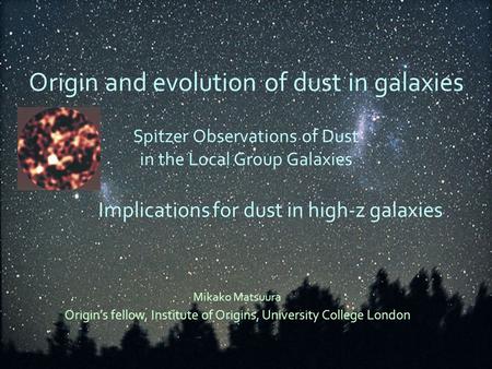 Origin and evolution of dust in galaxies Spitzer Observations of Dust in the Local Group Galaxies Implications for dust in high-z galaxies Mikako Matsuura.