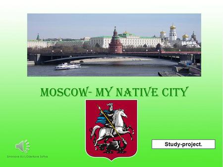 MOSCOW- MY NATIVE CITY Study-project. 1Smirnova M.V./Oderkova Sofiya.