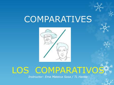 COMPARATIVES LOS COMPARATIVOS Instructor: Ema Mateica Sosa / TL Hanna.