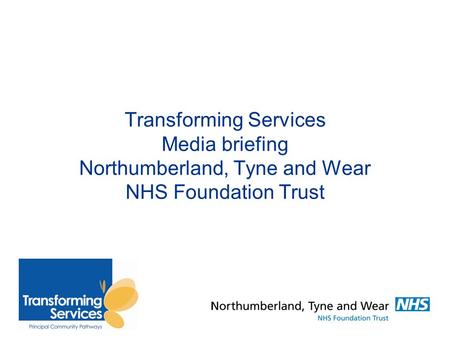Transforming Services Media briefing Northumberland, Tyne and Wear NHS Foundation Trust.