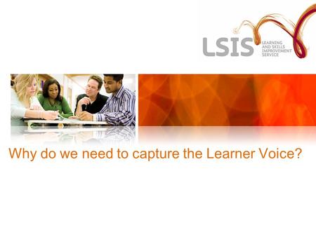 Why do we need to capture the Learner Voice?. To make staff aware of: 1.The key role of Learner Voice Feedback in monitoring the quality of teaching and.