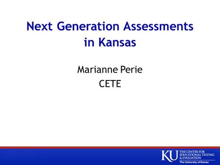 Next Generation Assessments in Kansas Marianne Perie CETE.