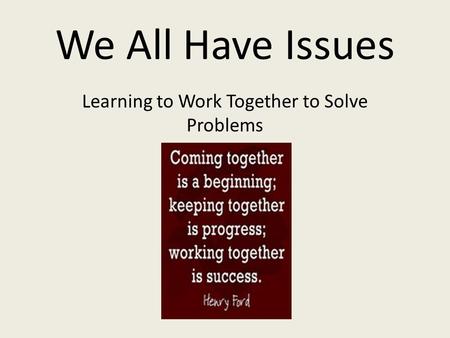 We All Have Issues Learning to Work Together to Solve Problems.
