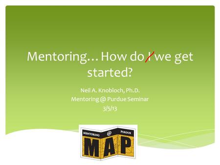 Mentoring…How do I we get started? Neil A. Knobloch, Ph.D. Purdue Seminar 3/5/13.
