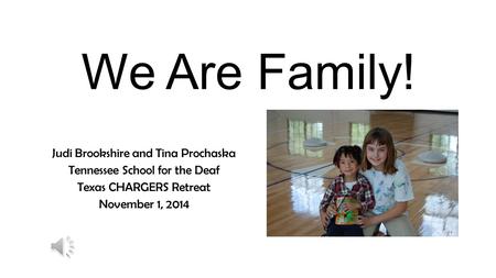 We Are Family! Judi Brookshire and Tina Prochaska Tennessee School for the Deaf Texas CHARGERS Retreat November 1, 2014.