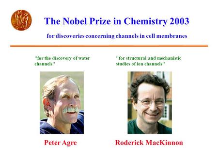 The Nobel Prize in Chemistry 2003 Peter AgreRoderick MacKinnon for discoveries concerning channels in cell membranes for the discovery of water channels