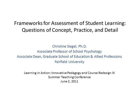 Frameworks for Assessment of Student Learning: Questions of Concept, Practice, and Detail Christine Siegel, Ph.D. Associate Professor of School Psychology.