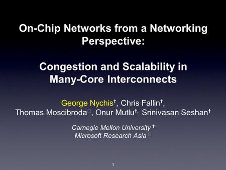 1 On-Chip Networks from a Networking Perspective: Congestion and Scalability in Many-Core Interconnects George Nychis ✝, Chris Fallin ✝, Thomas Moscibroda.