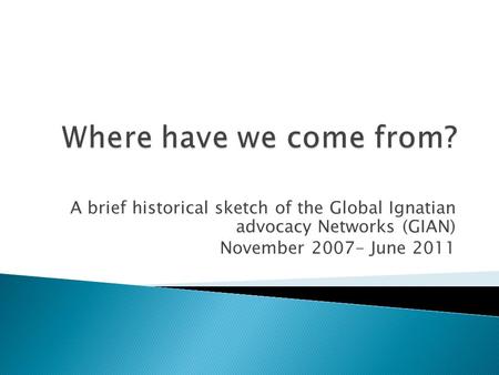 A brief historical sketch of the Global Ignatian advocacy Networks (GIAN) November 2007- June 2011.