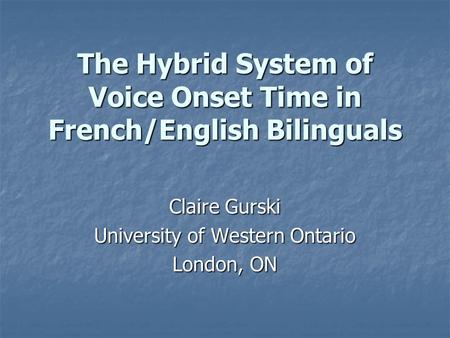 The Hybrid System of Voice Onset Time in French/English Bilinguals Claire Gurski University of Western Ontario London, ON.