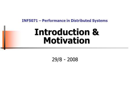 Introduction & Motivation 29/8 - 2008 INF5071 – Performance in Distributed Systems.