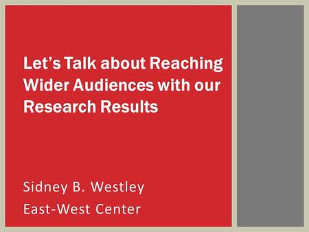 Sidney B. Westley East-West Center Let’s Talk about Reaching Wider Audiences with our Research Results.