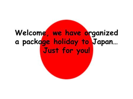 Welcome, we have organized a package holiday to Japan… Just for you!