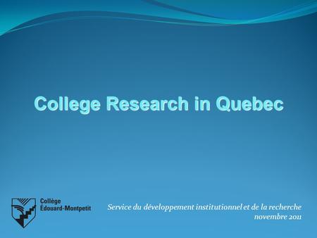 Service du développement institutionnel et de la recherche novembre 2011 College Research in Quebec.
