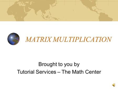 MATRIX MULTIPLICATION Brought to you by Tutorial Services – The Math Center.