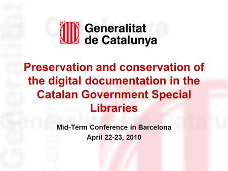 Preservation and conservation of the digital documentation in the Catalan Government Special Libraries Mid-Term Conference in Barcelona April 22-23, 2010.