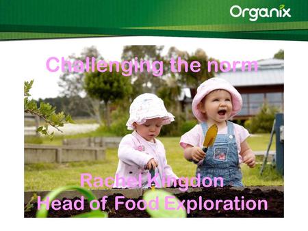 Organix Sales Challenging the norm Rachel Kingdon Head of Food Exploration.