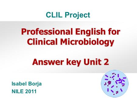 Isabel Borja NILE 2011 Professional English for Clinical Microbiology Answer key Unit 2 CLIL Project.