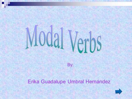 By: Erika Guadalupe Umbral Hernández The verbs can, could, may, might, must, needn´t, ought to, should, shall, will are Modal auxiliary verbs. This small.