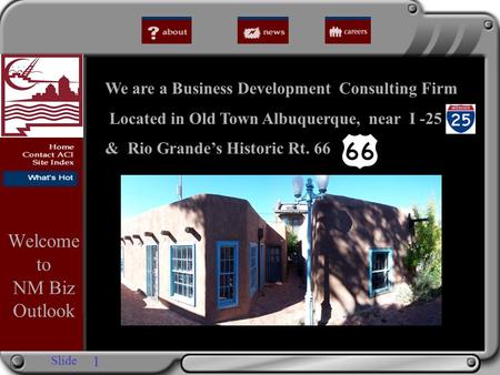 Slide We are a Business Development Consulting Firm Located in Old Town Albuquerque, near I -25 & Rio Grande’s Historic Rt. 66 Welcome to NM Biz Outlook.