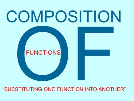 COMPOSITION OF FUNCTIONS “SUBSTITUTING ONE FUNCTION INTO ANOTHER”