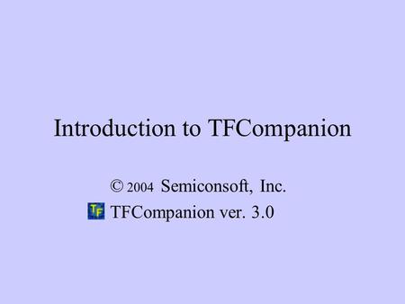 Introduction to TFCompanion © 2004 Semiconsoft, Inc. TFCompanion ver. 3.0.
