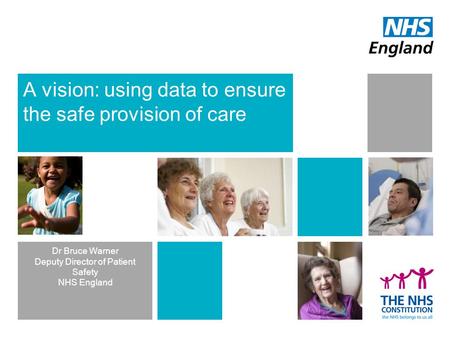 A vision: using data to ensure the safe provision of care Dr Bruce Warner Deputy Director of Patient Safety NHS England.